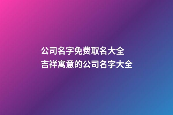 公司名字免费取名大全 吉祥寓意的公司名字大全-第1张-公司起名-玄机派